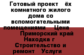 Готовый проект 4-ёх комнатного жилого дома со вспомогательными помещениями. › Цена ­ 20 000 - Приморский край, Находка г. Строительство и ремонт » Услуги   